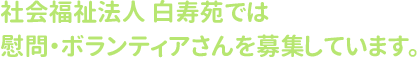 社会福祉法人 白寿苑では慰問・ボランティアさんを募集しています。